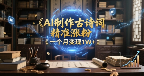 AI制作古诗词，精准涨粉，多重变现，一个月变现1W+-777网创网
