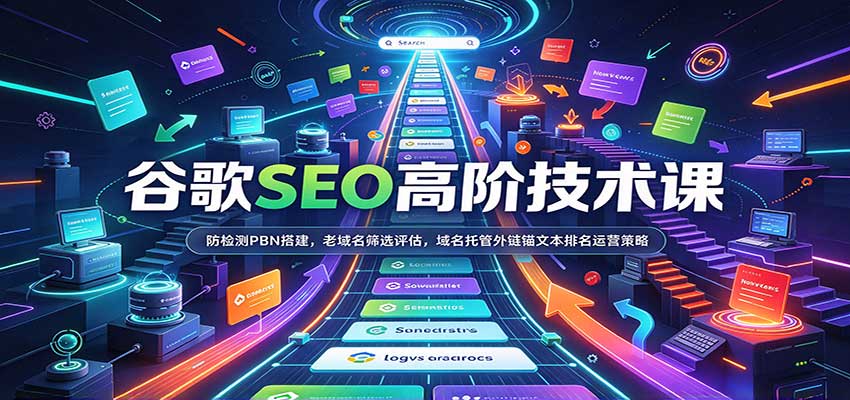 谷歌SEO高阶技术课:防检测PBN搭建,老域名筛选评估,域名托管外链锚文本排名运营策略-777网创网