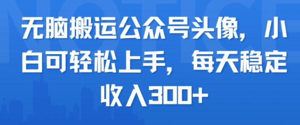 无脑搬运公众号头像,小白可轻松上手,每天稳定收入3张+-777网创网