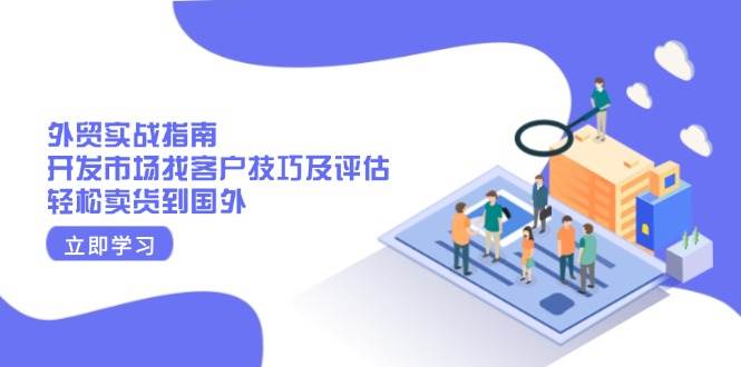 （13987期）外贸实战指南：开发市场找客户技巧及评估，轻松卖货到国外-777网创网