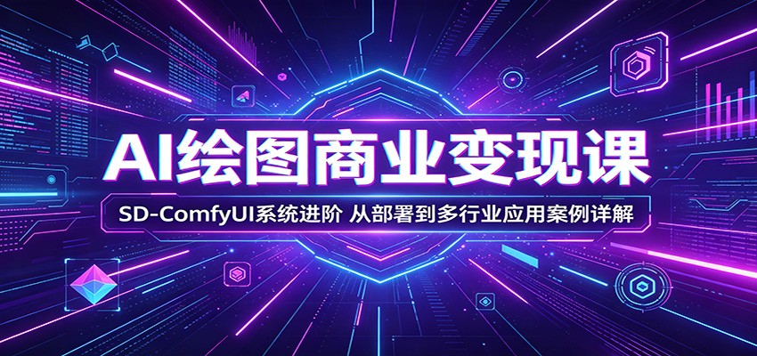 AI绘图商业变现课：SD-ComfyUI系统进阶，从部署到多行业应用案例详解-777网创网