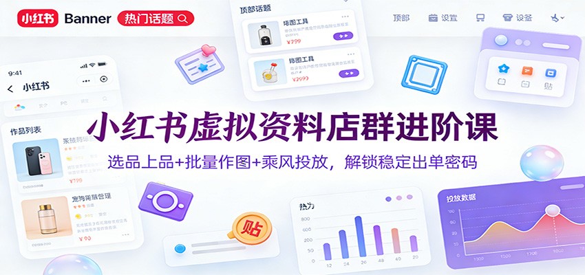 小红书虚拟资料店群进阶课:选品上品+批量作图+乘风投放,解锁稳定出单密码 小红书虚拟资料店群进阶课:选品上品+批量作图+乘风投放,解锁稳定出单密码