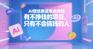 AI壁纸赛道系统课程,有不挣钱的项目,只有不会搞钱的人