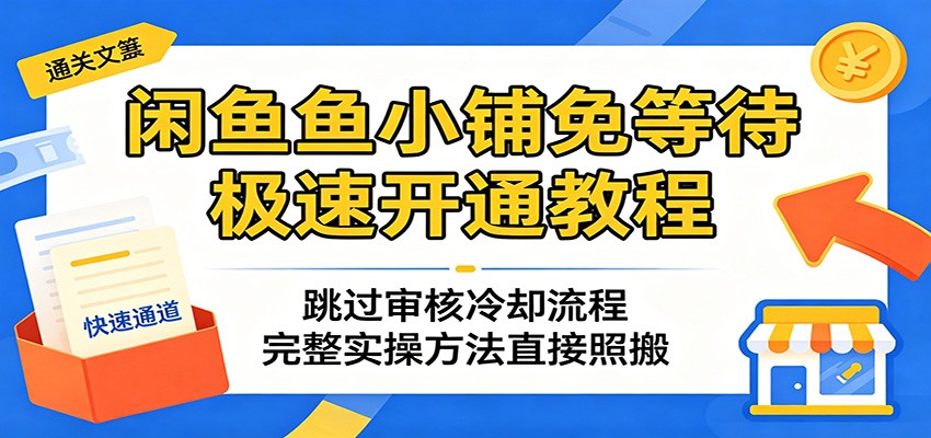 闲鱼鱼小铺免等待极速开通教程：跳过审核冷却流程，完整实操方法直接照搬-777网创网