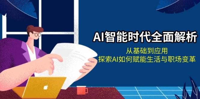 （13518期）AI智能时代全面解析：从基础到应用，探索AI如何赋能生活与职场变革-777网创网