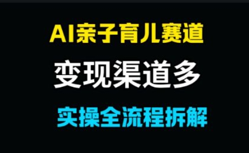 AI亲子育儿赛道,变现渠道多,起号快-777网创网
