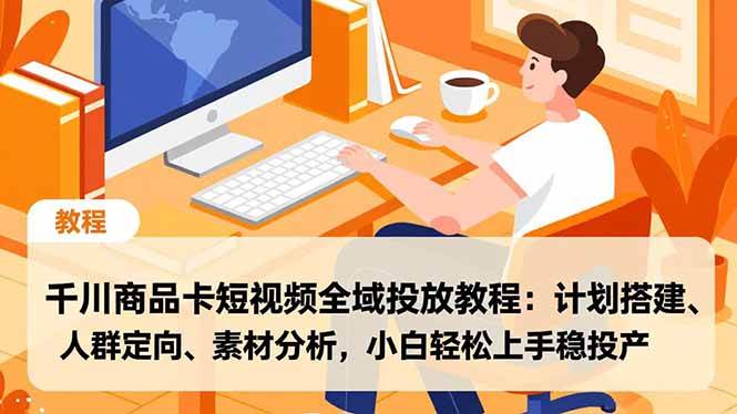 （16851期）千川商品卡短视频全域投放教程：计划搭建、人群定向、素材分析，小白轻松上手稳投产-777网创网
