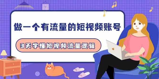 (9686期)做一个 有流量的短视频账号,3天学懂短视频流量逻辑(10节课)-777网创网
