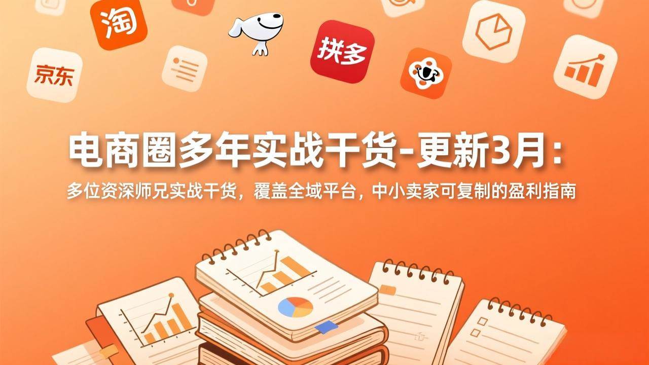 (17577期)电商圈多年实战干货-更新3月:多位资深师兄实战干货,覆盖全域平台,中小卖家可复制的盈利指南 (17577期)电商圈多年实战干货-更新3月:多位资深师兄实战干货,覆盖全域平台,中小卖家可复制的盈利指南