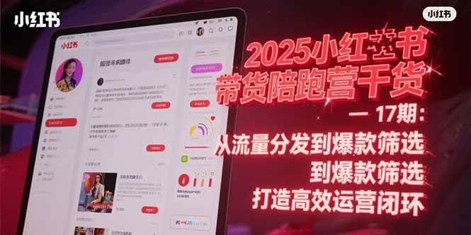 （15193期）2025小红书带货陪跑营干货-17期：从流量分发到爆款筛选 打造高效运营闭环-777网创网