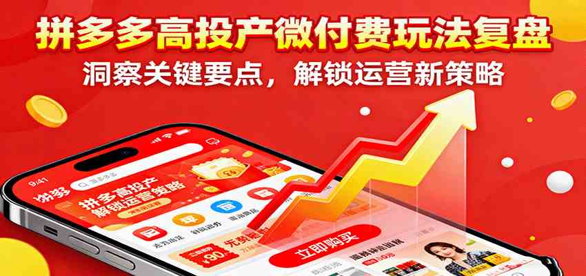 拼多多高投产微付费玩法复盘,洞察关键要点,解锁运营新策略-777网创网