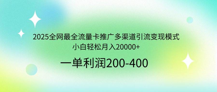 （14126期）2025全网最全流量卡推广多渠道引流变现模式，小白轻松月入20000+-777网创网