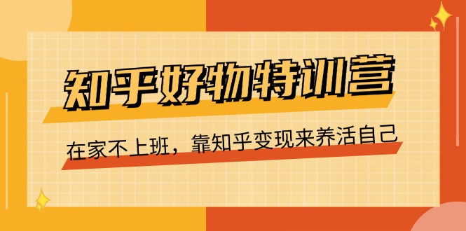 （11369期）知乎好物特训营，在家不上班，靠知乎变现来养活自己（16节）-777网创网