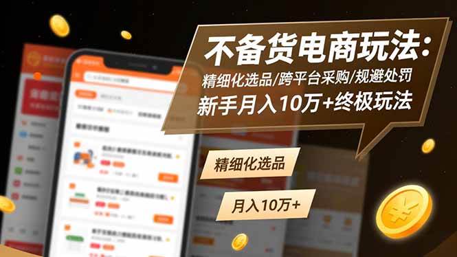 (16577期)不备货电商玩法:精细化选品/跨平台采购/规避处罚,新手月入10万+终极玩法 (16577期)不备货电商玩法:精细化选品/跨平台采购/规避处罚,新手月入10万+终极玩法