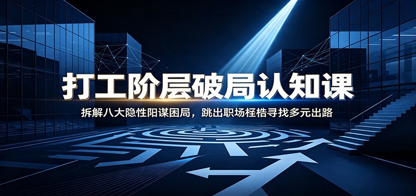 打工阶层破局认知：拆解八大隐性阳谋困局，跳出职场桎梏寻找多元出路-777网创网