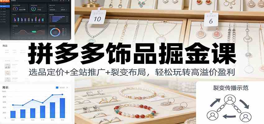 拼多多饰品掘金课:选品定价+全站推广+裂变布局,轻松玩转高溢价盈利 拼多多饰品掘金课:选品定价+全站推广+裂变布局,轻松玩转高溢价盈利