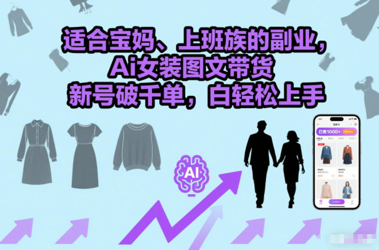 适合宝妈、上班族的副业，Ai女装图文带货，新号破千单，小白轻松上手-777网创网