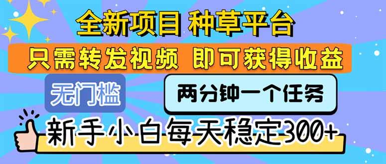 （15413期）全新项目 种草平台 只需要转发任务视频 即可获得收益 新手小白每天300+-777网创网