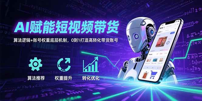 （15563期）AI赋能短视频带货：算法逻辑+账号权重底层机制，0到1打造高转化带货账号-777网创网