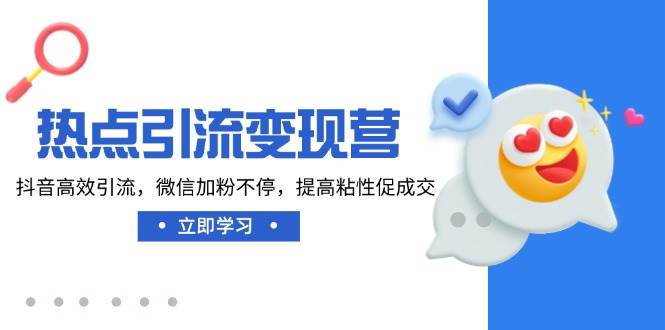 （14501期）热点引流变现营，抖音高效引流，微信加粉不停，提高粘性促成交-777网创网