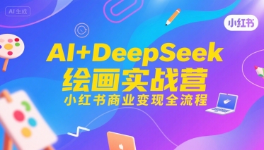 AI+DeepSeek绘画实战营,小红书商业变现全流程-777网创网