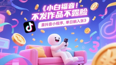 小白福音,不发作品不露脸,靠抖音小程序,单日躺入3张