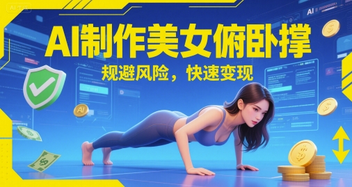 AI制作美女俯卧撑,规避风险,快速变现