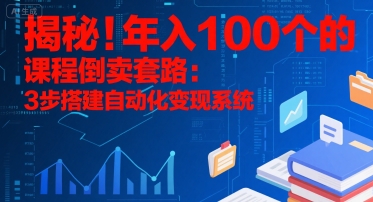 揭秘!年入100个的课程倒卖套路:3 步搭建自动化变现系统-777网创网
