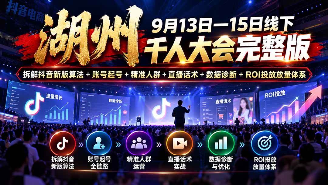 (20745期)湖州 9月13日—15日线下 千人大会完整版:拆解抖音新版算法+账号起号+精准人群+直播话术+数据诊断+ROI投放放量体系-777网创网
