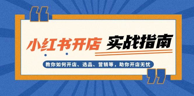 （13520期）小红书开店实战指南：教你如何开店、选品、营销等，助你开店无忧-777网创网