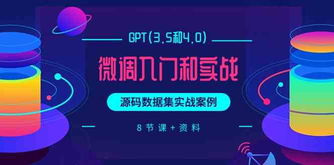 图片[1]-（9909期）GPT(3.5和4.0)微调入门和实战，源码数据集实战案例（8节课+资料）-777网创网