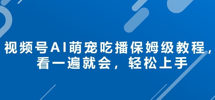 视频号AI萌宠吃播保姆级教程，看一遍就会，轻松上手-777网创网