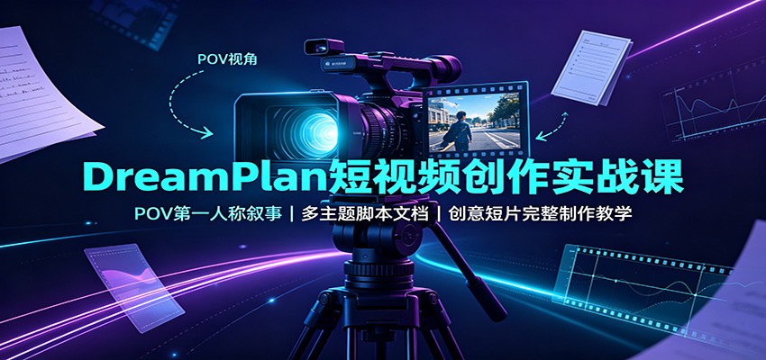 DreamPlan短视频创作实战课：POV第一人称叙事，多主题脚本文档，创意短片完整制作教学-777网创网