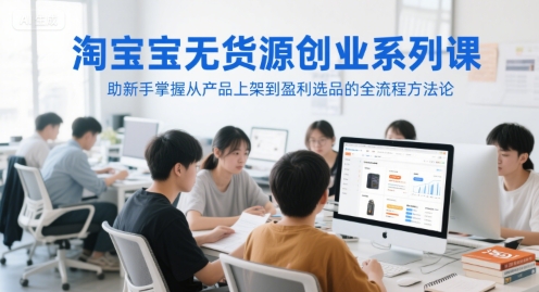 淘宝无货源创业系列课，助新手掌握从产品上架到盈利选品的全流程方法论-777网创网