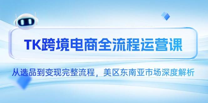 （14929期）TK跨境电商全流程运营课，从选品到变现完整流程，美区东南亚市场深度解析-777网创网