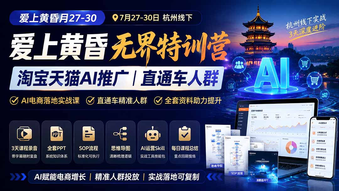 爱上 黄昏 7月27-30｜杭州线下无界特训营｜淘宝天猫AI推广｜直通车人群｜全套PPT SOP思维导图资料包-777网创网