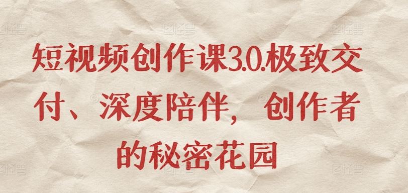 短视频创作课3.0.极致交付、深度陪伴,创作者的秘密花园-777网创网
