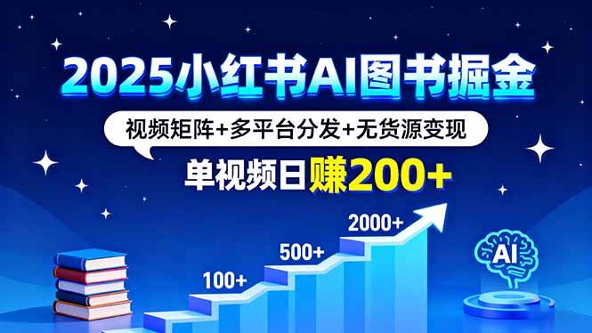 （16011期）2025小红书AI图书掘金，视频矩阵+多平台分发+无货源变现，单视频日赚200+-777网创网