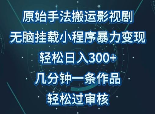 原始手法影视搬运,无脑搬运影视剧,单日收入300+,操作简单,几分钟生成一条视频,轻松过审核【揭秘】