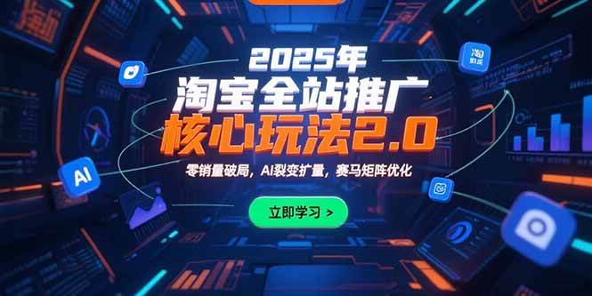（15473期）2025年淘宝全站推广核心玩法2.0：零销量破局，AI裂变扩量，赛马矩阵优化-777网创网