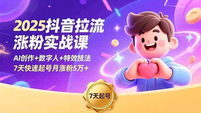 2025抖音拉流涨粉实战课，AI创作+数字人+特效技法，7天快速起号月涨粉5万+-777网创网