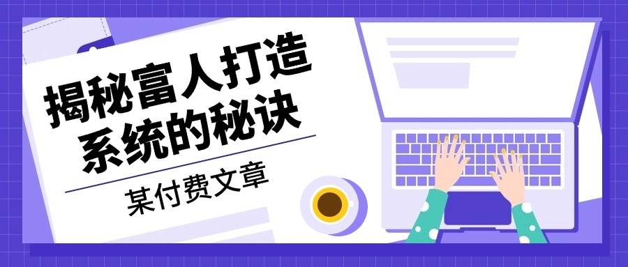 某公众号付费文章:《揭秘富人打造系统的秘诀》-777网创网
