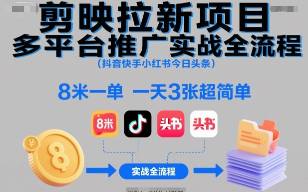 剪映拉新项目多平台推广实战全流程（抖音快手小红书今日头条），8米一单，一天3张超简单-777网创网
