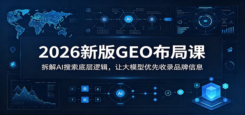2026新版GEO布局课：拆解AI搜索底层逻辑，让大模型优先收录品牌信息-777网创网