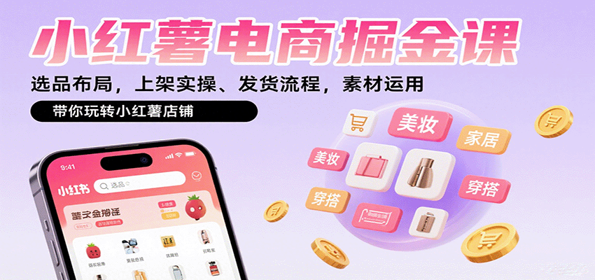 小红薯电商掘金课：选品布局，上架实操、发货流程，素材运用，带你玩转小红薯店铺-777网创网