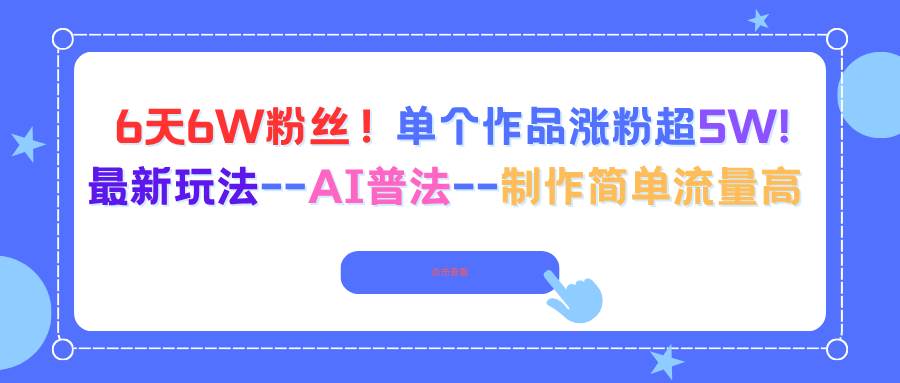 （16340期）6天6W粉丝！单个作品涨粉超5W!最新玩法–AI普法–制作简单流量高-777网创网