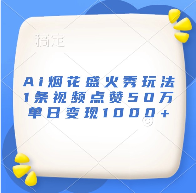 Ai烟花盛火秀玩法,1条视频点赞50万,单日变现1000+-777网创网