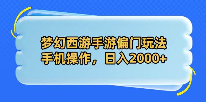 （14479期）梦幻西游手游偏门玩法，手机操作，日入2000+-777网创网