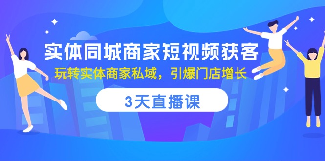 (10406期)实体同城商家短视频获客,3天直播课,玩转实体商家私域,引爆门店增长-777网创网