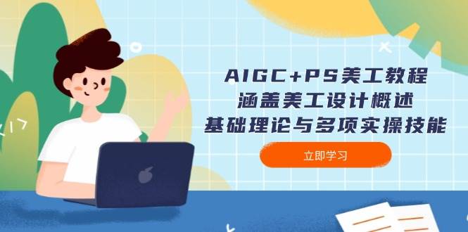 （14062期）AIGC+PS美工教程：涵盖美工设计概述、基础理论与多项实操技能-777网创网